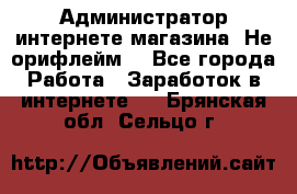 Администратор интернете магазина. Не орифлейм. - Все города Работа » Заработок в интернете   . Брянская обл.,Сельцо г.